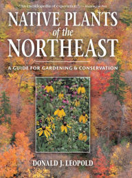 Title: Native Plants of the Northeast: A Guide for Gardening and Conservation, Author: Donald J. Leopold
