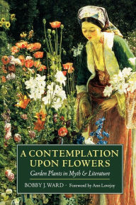 Title: A Contemplation Upon Flowers: Garden Plants in Myth and Literature, Author: Bobby J. Ward
