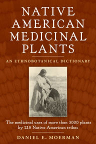 Title: Native American Medicinal Plants: An Ethnobotanical Dictionary, Author: Daniel E. Moerman