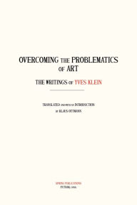 Title: Overcoming the Problems of Art: The Writings of Yves Klein, Author: Yves Klein