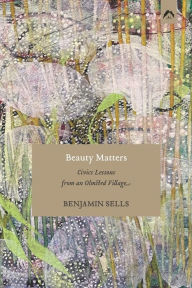 Title: Beauty Matters: Civics Lessons from an Olmsted Village, Author: Benjamin Sells