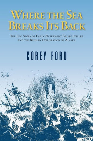 Where the Sea Breaks Its Back: The Epic Story of the Early Naturalist Georg Steller and the Russian Exploration of Alaska / Edition 2