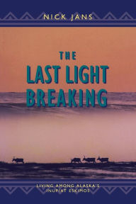 Title: The Last Light Breaking: Living Among Alaska's Inupiat, Author: Nick Jans