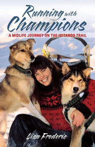 Title: Running with Champions: A Midlife Journey on the Iditarod Trail, Author: Lisa Frederic