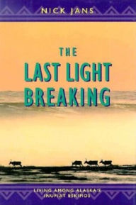 Title: The Last Light Breaking: Living Among Alaska's Inupiat Eskimos, Author: Nick Jans