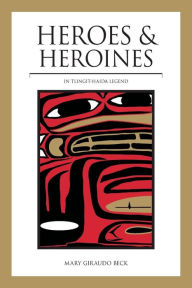 Title: Heroes and Heroines: Tlingit-Haida Legend, Author: Mary Giraudo Beck