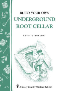 Title: Build Your Own Underground Root Cellar: Storey Country Wisdom Bulletin A-76, Author: Phyllis Hobson