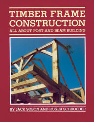 Title: Timber Frame Construction: All About Post-and-Beam Building, Author: Jack A. Sobon