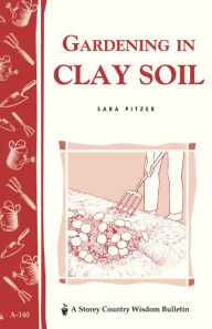 Title: Gardening in Clay Soil: Storey's Country Wisdom Bulletin A-140, Author: Sara Pitzer
