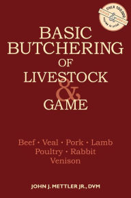 Title: Basic Butchering of Livestock & Game: Beef, Veal, Pork, Lamb, Poultry, Rabbit, Venison, Author: John J. Mettler