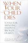 When Your Child Dies: Tools for Mending Parents' Broken Hearts