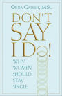 Don't Say I Do!: Why Women Should Stay Single