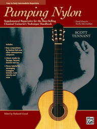 Title: Pumping Nylon -- Easy to Early Intermediate Repertoire: Supplemental Repertoire for the Best-Selling Classical Guitarist's Technique Handbook, Author: Scott Tennant