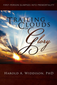 Title: Trailing Clouds of Glory: First Person Glimpses Into Premortality, Author: Harold A Widdison PH D