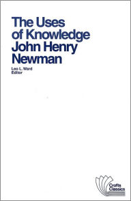 Title: The Uses of Knowledge: Selections from the Idea of a University / Edition 1, Author: John Henry Newman