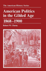 Title: American Politics in the Gilded Age: 1868 - 1900 / Edition 1, Author: Robert W. Cherny