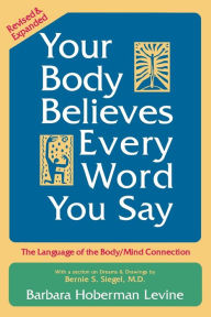 Title: Your Body Believes Every Word You Say: The Language of the Body/Mind Connection, Author: Barbara Hoberman Levine