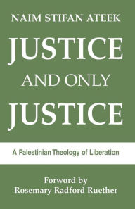 Title: Justice and Only Justice: A Palestinian Theology of Liberation, Author: Naim Stifan Ateek