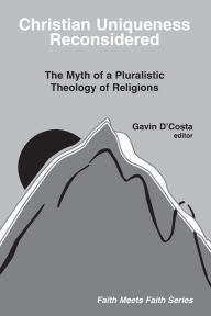 Title: Christian Uniqueness Reconsidered: The Myth of a Pluralistic Theology of Religions, Author: Gavin D'Costa
