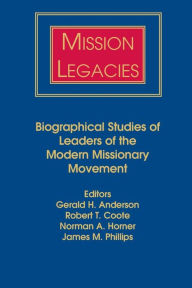 Title: Mission Legacies: Biographical Studies of Leaders of the Modern Missionary Movement, Author: Gerald H. Anderson