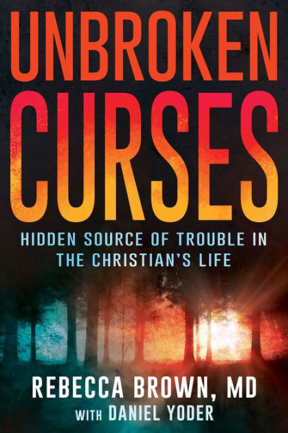 Unbroken Curses Hidden Source Of Trouble In The Christian S Life By Rebecca Brown M D Daniel Yoder Paperback Barnes Noble