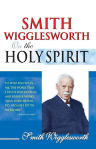 Title: Smith Wigglesworth on the Holy Spirit, Author: Smith Wigglesworth