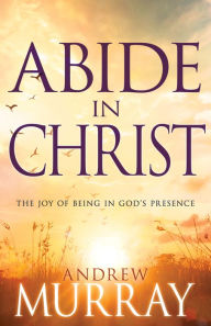 Title: Abide in Christ: The Joy of Being in God's Presence, Author: Andrew Murray