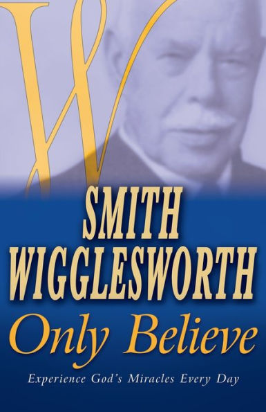 Smith Wigglesworth Only Believe