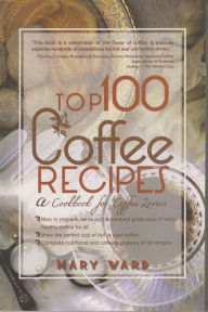 Title: Top 100 Coffee Recipes: A Cookbook for Coffee Lovers, Author: Mary Vard