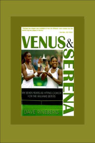Title: Venus and Serena: My Seven Years As Hitting Coach for the Williams Sisters, Author: Dave Rineberg