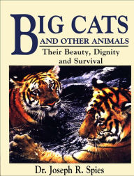 Title: Big Cats and Other Animals: Their Beauty, Dignity and Survival, Author: Dr. Joseph R. Spies