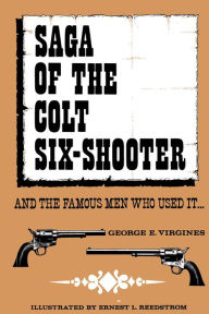 Title: Saga of the Colt Six-Shooter: and the Famous Men Who Used it..., Author: George E. Virgines