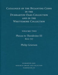 Title: Catalogue of the Byzantine Coins in the Dumbarton Oaks Collection and in the Whittemore Collection, 2: Phocas to Theodosius III, 602-717, Author: Philip Grierson