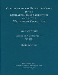Title: Catalogue of the Byzantine Coins in the Dumbarton Oaks Collection and in the Whittemore Collection, 3: Leo III to Nicephorus III, 717-1081, Author: Philip Grierson