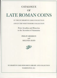 Title: Catalogue of Late Roman Coins in the Dumbarton Oaks Collection and in the Whittemore Collection: From Arcadius and Honorius to the Accession of Anastasius, Author: Philip Grierson