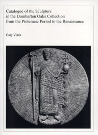 Title: Catalogue of the Sculpture in the Dumbarton Oaks Collection from the Ptolemaic Period to the Renaissance, Author: Gary Vikan