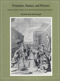 Title: Fountains, Statues, and Flowers: Studies in Italian Gardens of the Sixteenth and Seventeenth Centuries, Author: Elisabeth Blair MacDougall
