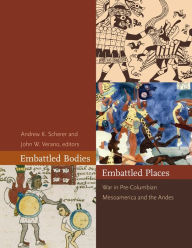Title: Embattled Bodies, Embattled Places: War in Pre-Columbian Mesoamerica and the Andes, Author: Andrew K. Scherer