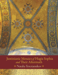 Title: Justinianic Mosaics of Hagia Sophia and Their Aftermath, Author: Natalia B. Teteriatnikov