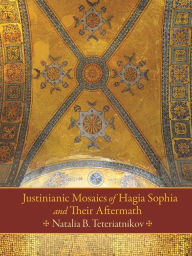 Title: Justinianic Mosaics of Hagia Sophia and Their Aftermath, Author: Natalia B. Teteriatnikov