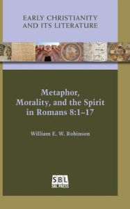 Title: Metaphor, Morality, and the Spirit in Romans 8: 1-17, Author: William E W Robinson