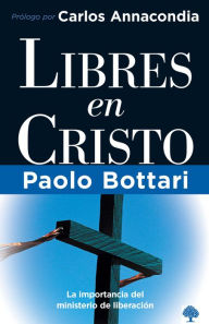 Title: Libres en Cristo: La importancia del ministerio de liberaci n / Free in Christ: Your Complete Handbook The Ministry of Deliverance, Author: Pablo Bottari