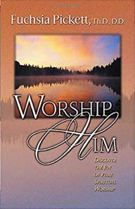 Worship Him: Discover the Joy of Pure Spiritual Worship
