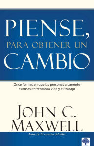 Title: Piense, para obtener un cambio: Once formas en que las personas altamente exitos as enfrentan la vida y el trabajo / Thinking for a Change, Author: John Maxwell