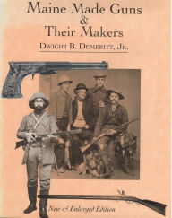 Title: Maine Made Guns and Their Makers: Published with the Maine State Museum, Author: Dwight Demeritt