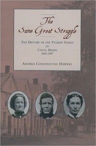 Title: The Same Great Struggle: The History of the Vickery Family of Unity, Maine, 1634-1997, Author: Andrea Constantine Hawkes