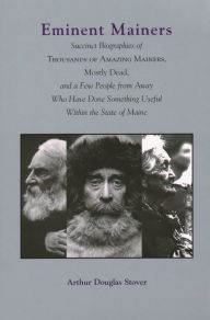 Eminent Mainers: Succint Biographies of Thousands of Amazing Mainers, Mostly Dead, and a Few People from Away Who Have Done Something Useful Within the State of Maine