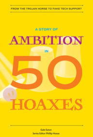 Title: A History of Ambition in 50 Hoaxes (History in 50 Series), Author: Gale Eaton