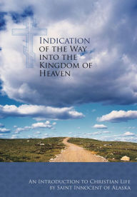 Title: Indication of the Way into the Kingdom of Heaven: An Introduction to Christian Life, Author: St. Innocent of Alaska