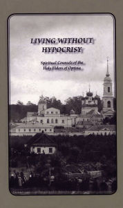 Title: Living Without Hypocrisy: Spiritual Counsels of the Holy Elders of Optina, Author: Optina Elders